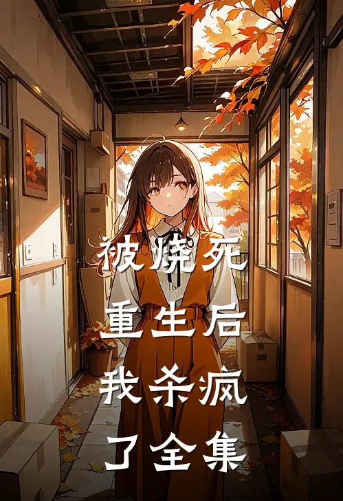 被烧死重生后，我杀疯了 全集