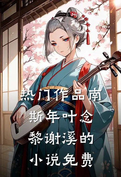 热门作品南斯年叶念黎谢溪的小说免费
