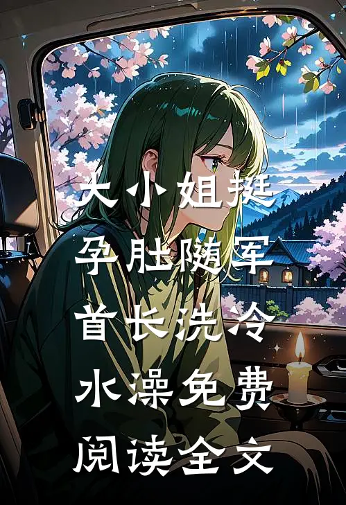 大小姐挺孕肚随军，首长洗冷水澡免费阅读全文