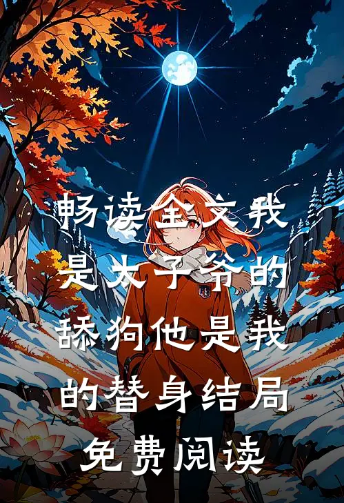 畅读全文我是太子爷的舔狗他是我的替身结局免费阅读
