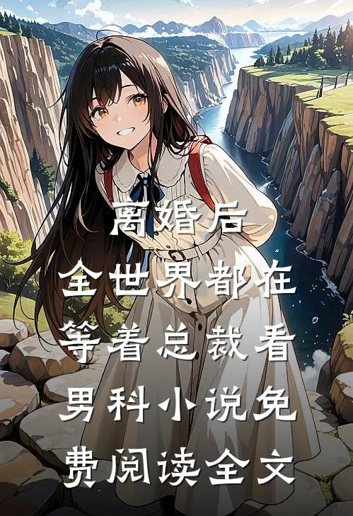 离婚后，全世界都在等着总裁看男科小说免费阅读全文