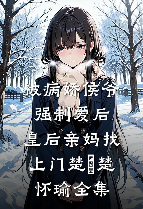 被病娇侯爷强制爱后，皇后亲妈找上门楚昳楚怀瑜 全集