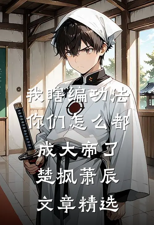 我瞎编功法你们怎么都成大帝了楚枫萧辰文章精选