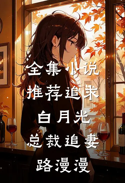 全集小说推荐追求白月光，总裁追妻路漫漫