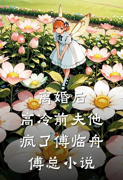 离婚后，高冷前夫他疯了傅临舟傅总小说