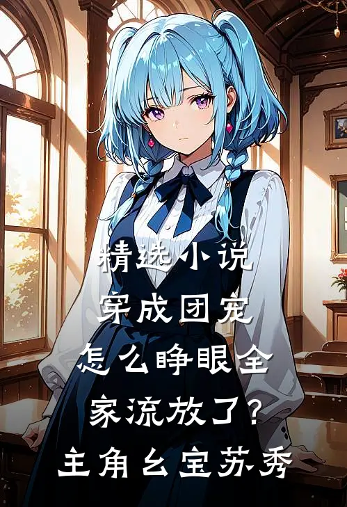 精选小说穿成团宠,怎么睁眼全家流放了?主角:幺宝、苏秀
