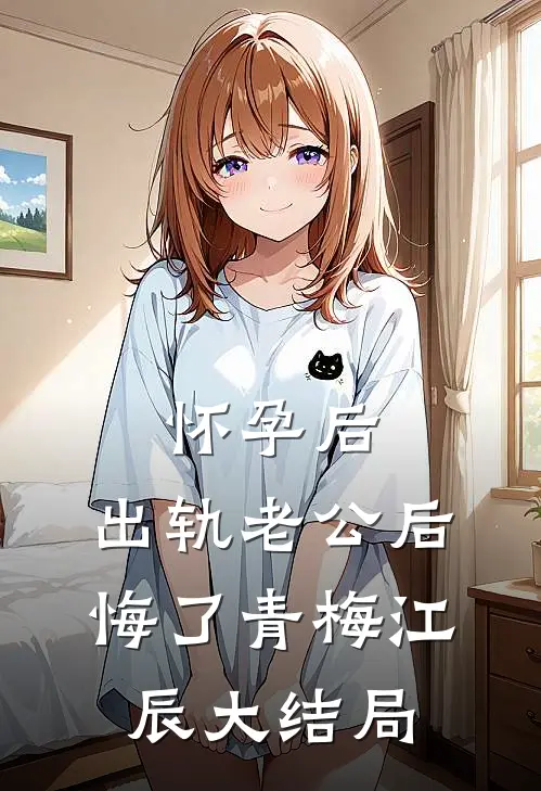 怀孕后，出轨老公后悔了青梅江辰大结局
