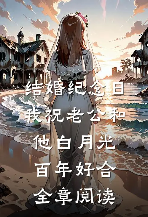 结婚纪念日，我祝老公和他白月光百年好合全章阅读