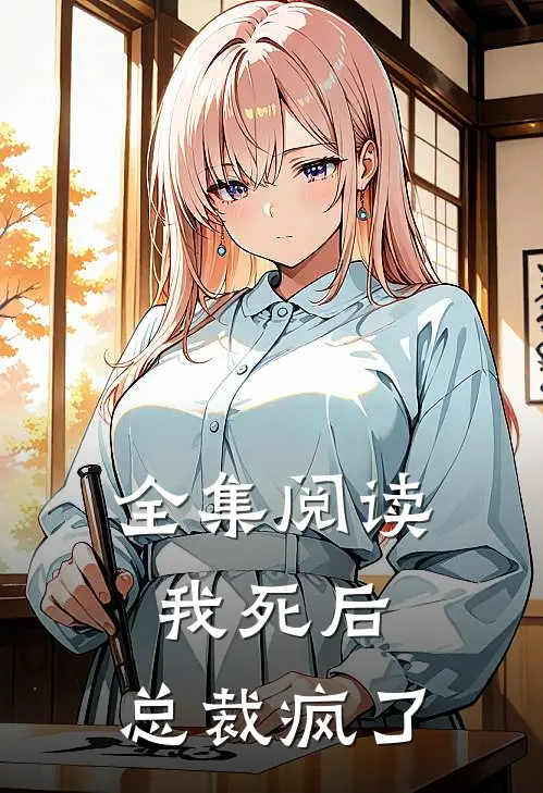 全集阅读我死后，总裁疯了