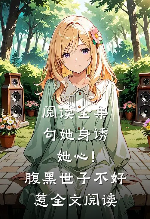 阅读全集勾她身诱她心!腹黑世子不好惹全文阅读