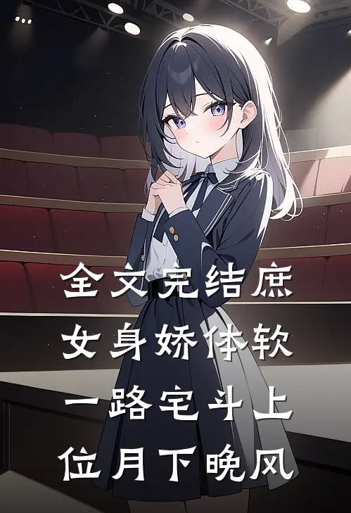全文完结庶女身娇体软,一路宅斗上位月下晚风