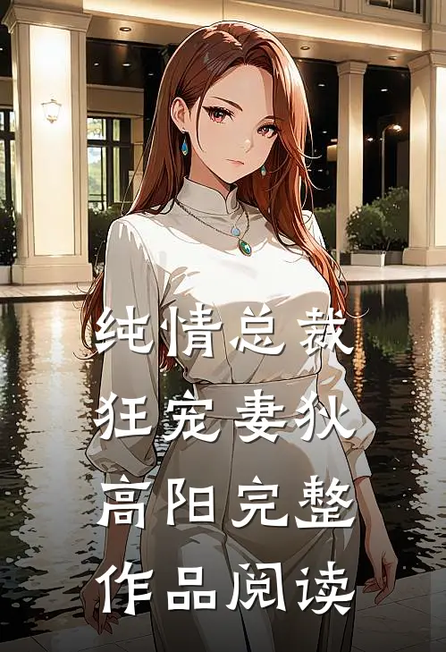 纯情总裁狂宠妻狄高阳完整作品阅读