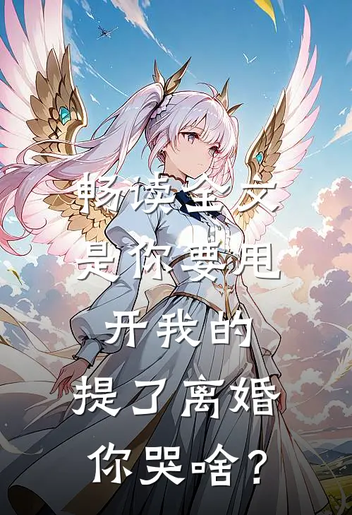 畅读全文是你要甩开我的，提了离婚你哭啥？