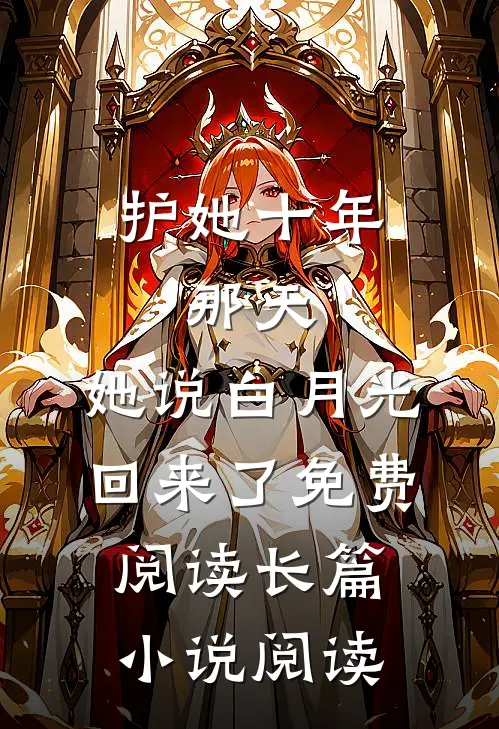护她十年,那天,她说白月光回来了免费阅读长篇小说阅读