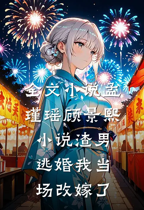 全文小说孟瑾瑶顾景熙小说-渣男逃婚我当场改嫁了