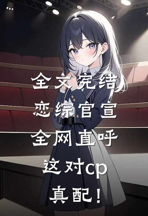 全文完结恋综官宣，全网直呼这对cp真配！