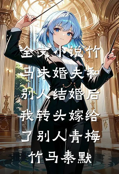 全文小说竹马未婚夫和别人结婚后，我转头嫁给了别人青梅竹马秦默