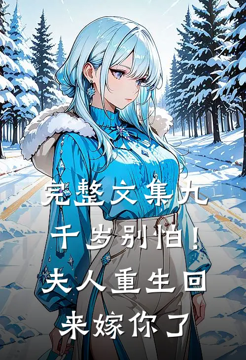 完整文集九千岁别怕！夫人重生回来嫁你了