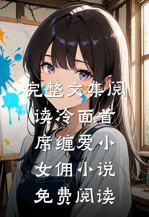 完整文集阅读冷面首席缠爱小女佣小说免费阅读