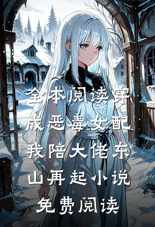全本阅读穿成恶毒女配我陪大佬东山再起小说免费阅读