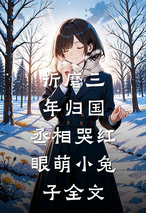 折磨三年归国,丞相哭红眼萌小兔子全文