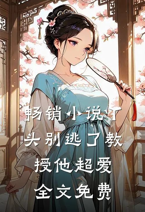 畅销小说丫头别逃了教授他超爱全文免费