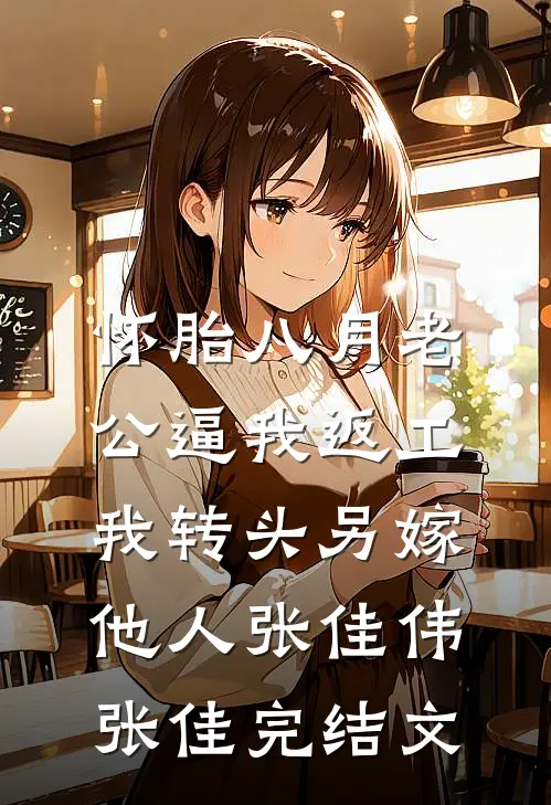 怀胎八月老公逼我返工，我转头另嫁他人张佳伟张佳完结文