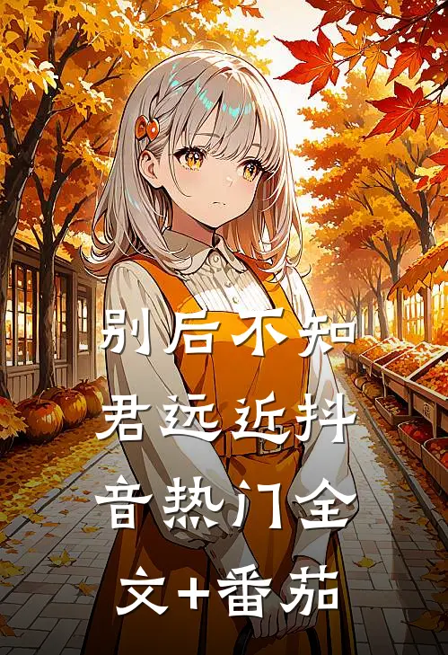 别后不知君远近抖音热门全文+番茄