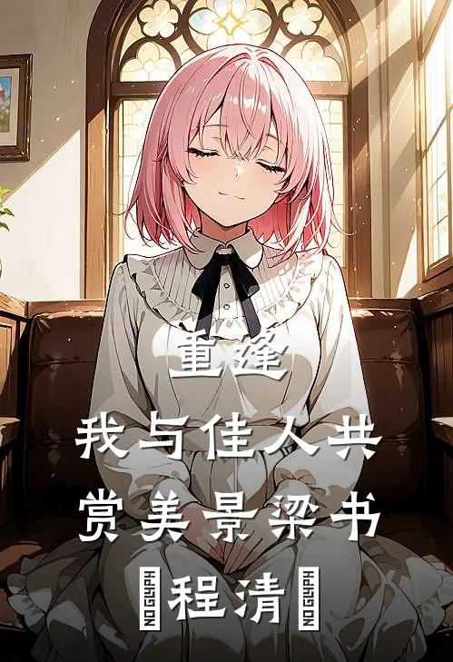 重逢：我与佳人共赏美景梁书媞程清玙