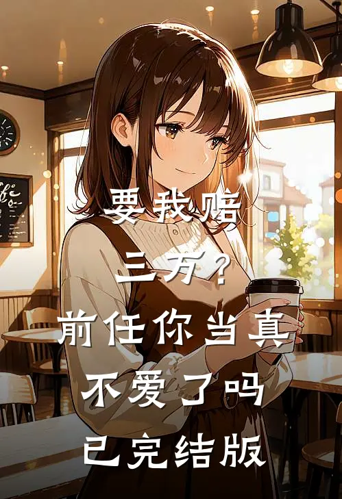 要我赔三万?前任你当真不爱了吗已完结版