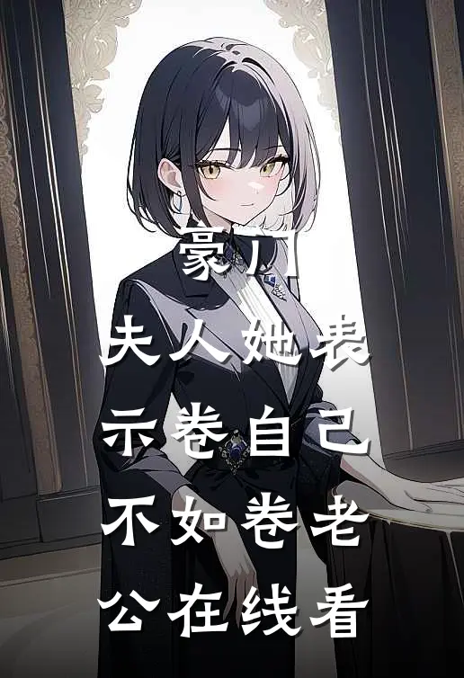 豪门：夫人她表示卷自己不如卷老公在线看