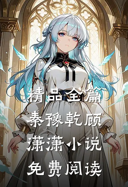 精品全篇秦豫乾顾潇潇小说免费阅读
