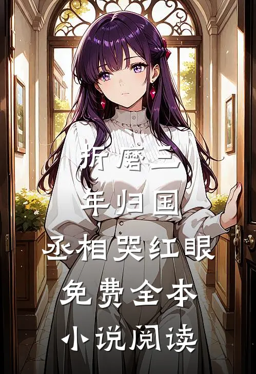折磨三年归国,丞相哭红眼免费全本小说阅读