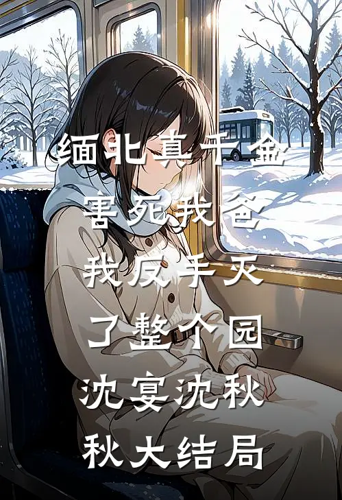 缅北真千金害死我爸，我反手灭了整个园沈宴沈秋秋大结局