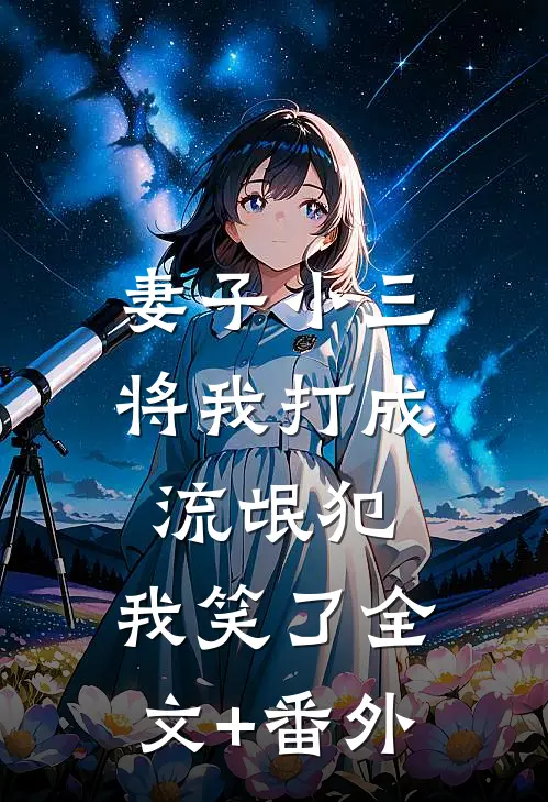 妻子小三将我打成流氓犯，我笑了全文+番外
