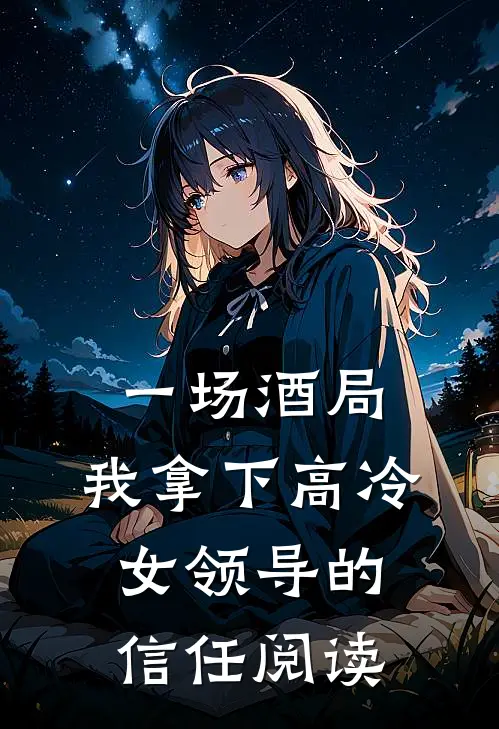 一场酒局,我拿下高冷女领导的信任阅读