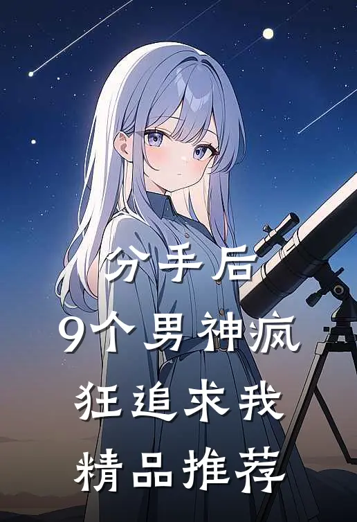 分手后，9个男神疯狂追求我精品推荐