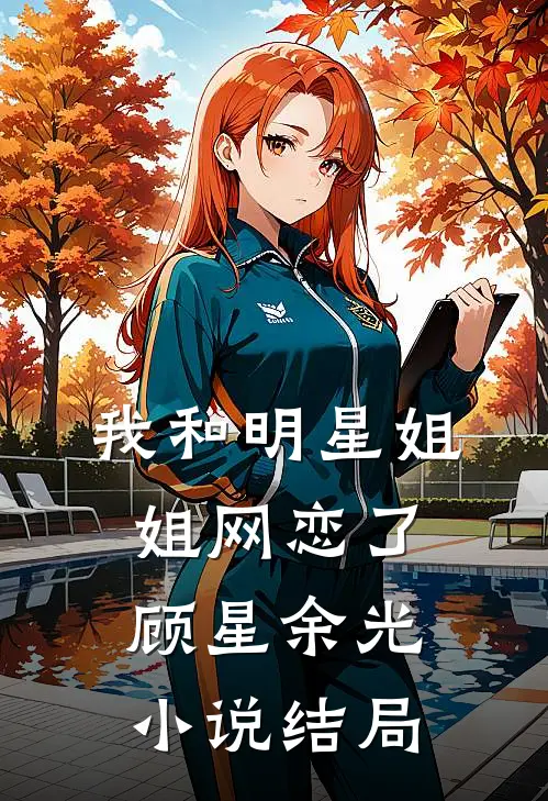 我和明星姐姐网恋了顾星余光小说结局