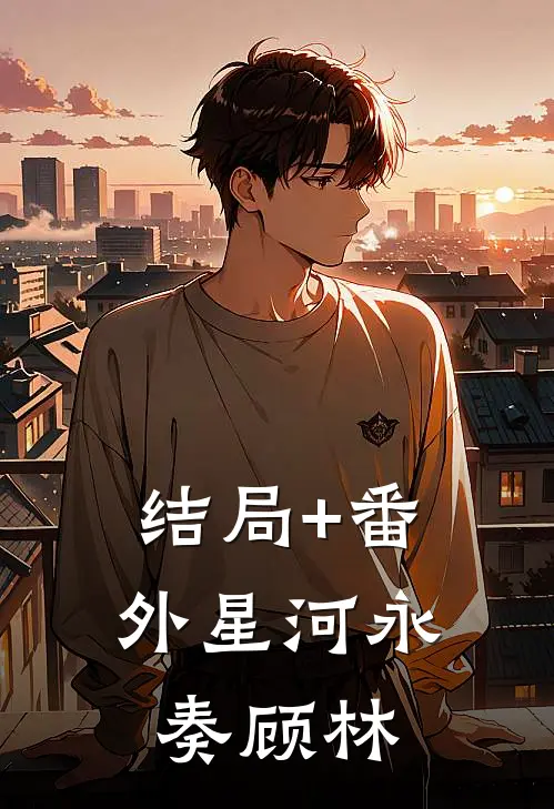 结局+番外星河永奏顾林