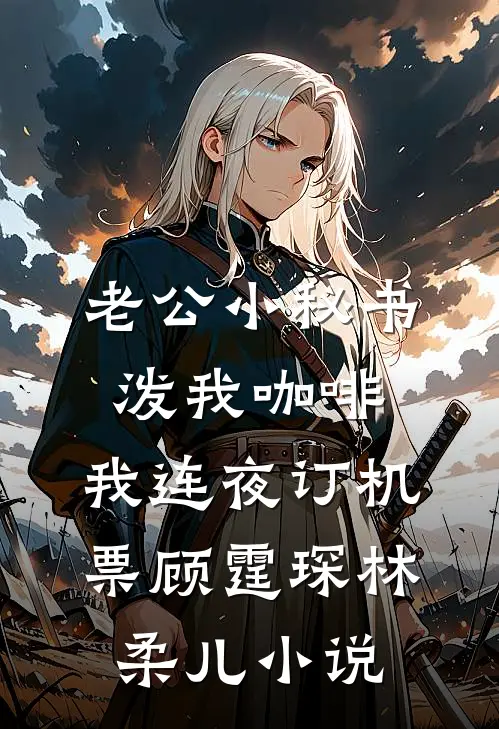 老公小秘书泼我咖啡，我连夜订机票顾霆琛林柔儿小说