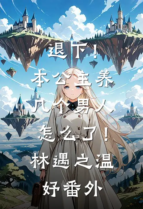 退下！本公主养几个男人怎么了！林遇之温妤 番外
