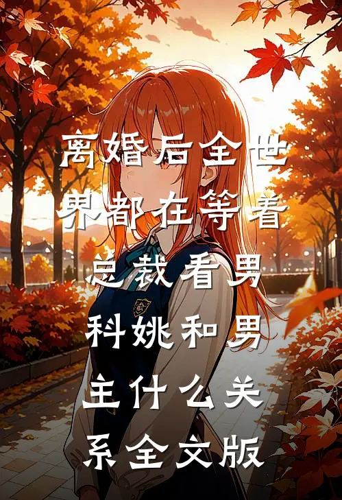 离婚后全世界都在等着总裁看男科姚和男主什么关系全文版