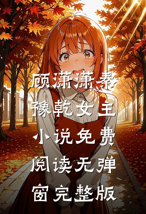 顾潇潇秦豫乾女主小说免费阅读无弹窗完整版