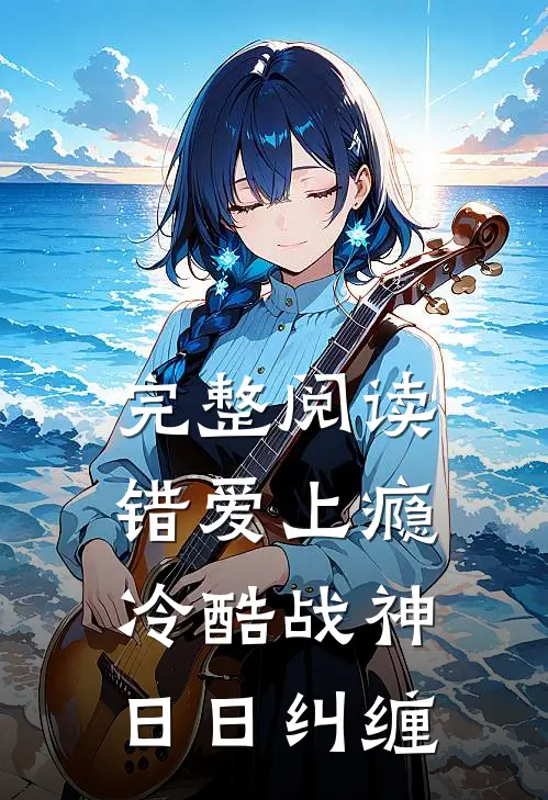 完整阅读错爱上瘾，冷酷战神日日纠缠