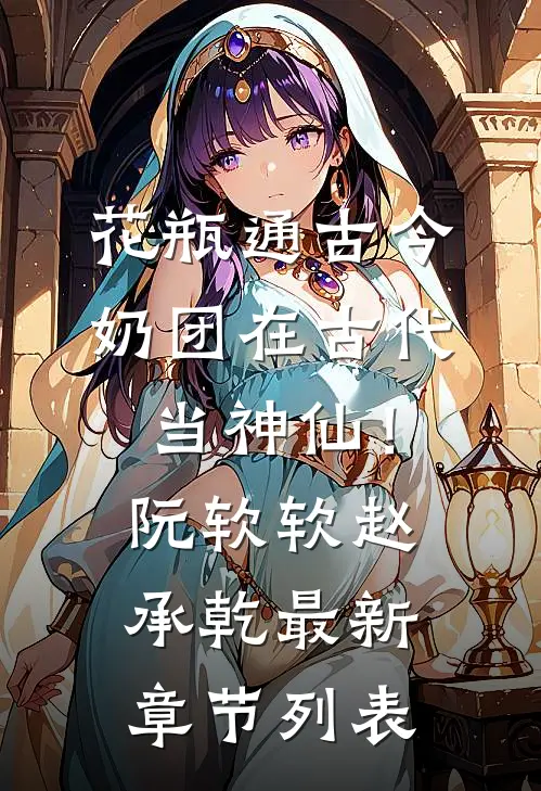 花瓶通古今，奶团在古代当神仙！阮软软赵承乾最新章节列表