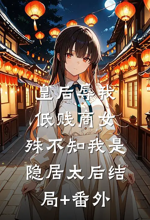 皇后辱我低贱商女，殊不知我是隐居太后结局+番外
