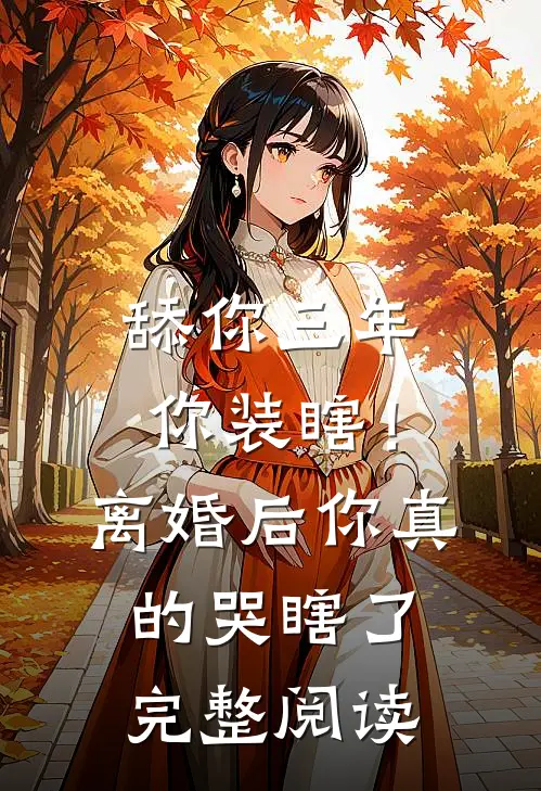 舔你三年你装瞎！离婚后你真的哭瞎了完整阅读