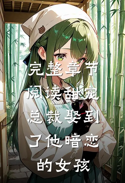 完整章节阅读甜宠总裁娶到了他暗恋的女孩免费阅读