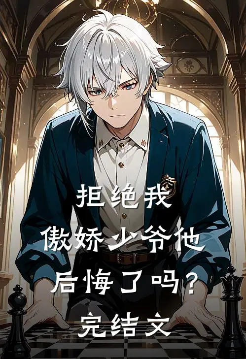 拒绝我，傲娇少爷他后悔了吗？完结文