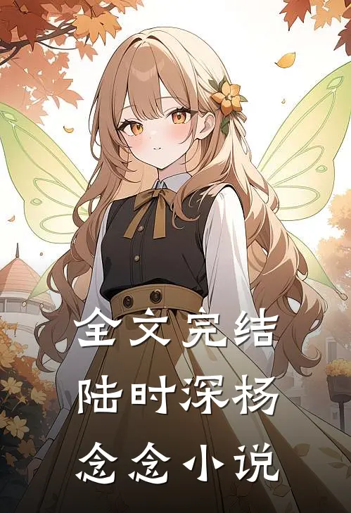 全文完结陆时深杨念念小说
